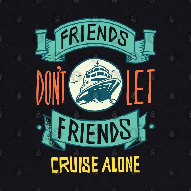 FRIENDS DON'T LET FRIENDS CRUISE ALONE by madeinchorley